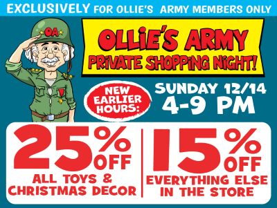 Banner with text: Exclusively for Ollie's Army members only. Ollie's Army Private Shopping Night! New earlier hours: Sunday 12/14 4-9 pm. 25% off all toys & Christmas decor. 15% off everything else in the store.