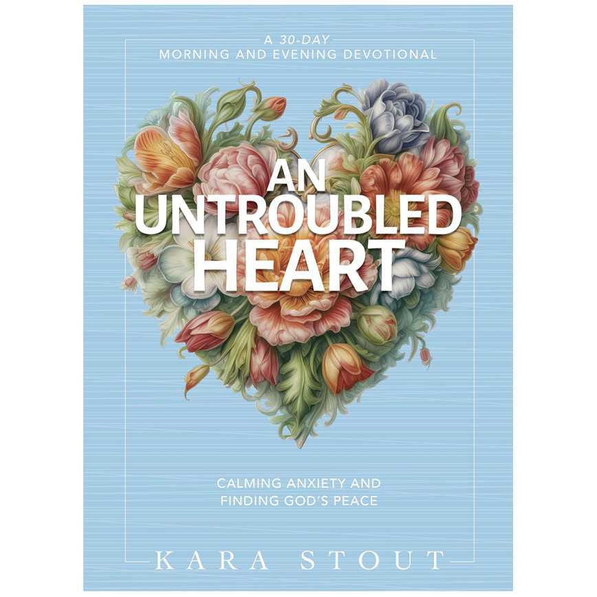 An Untroubled Heart: Calming Anxiety and Finding God's Peace