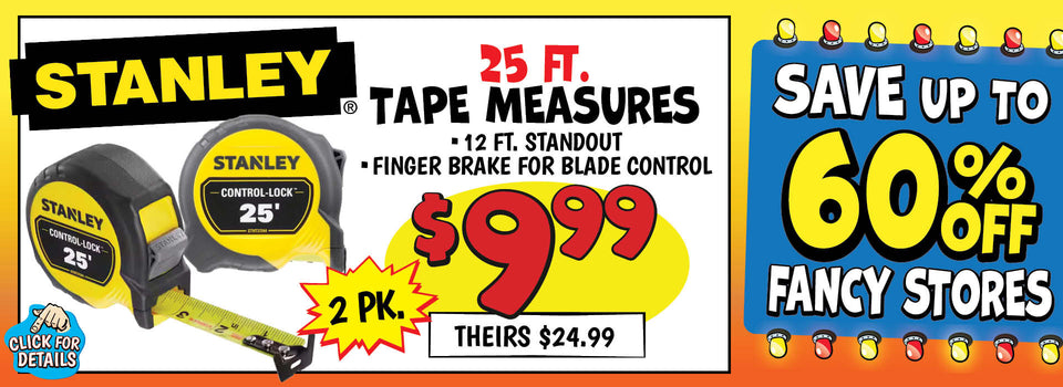 Banner with text: Stanley 25 Ft. Tape Measures. 12ft. standout & finger brake for blade control. 2 pk. $9.99, theirs 24.99. Save up to 60% off fancy stores. Click for details.