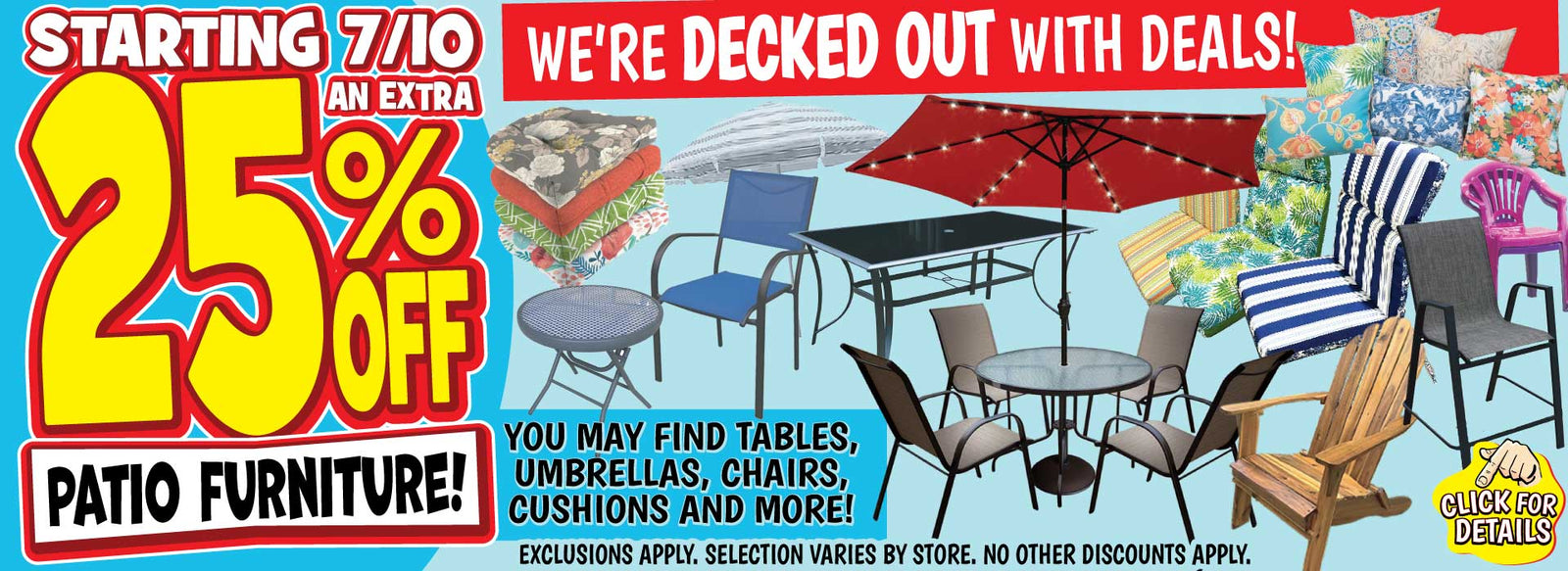 Banner with text: Starting 7/10 an extra 25% off patio furniture! We're decked out with deals! You may find tables, umbrellas, chairs, cushions and more! Exclusions apply, selection varies by store. No other discounts apply. Click for details.