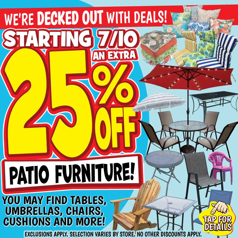 Banner with text: Starting 7/10 an extra 25% off patio furniture! We're decked out with deals! You may find tables, umbrellas, chairs, cushions and more! Exclusions apply, selection varies by store. No other discounts apply. Tap for details.