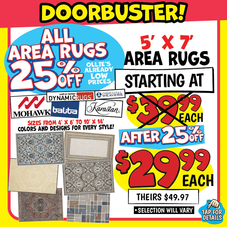 Banner with text: Doorbuster! All area rugs 25% off Ollie's already low prices. Mohawk, Dynamic Rugs, Batta, Oriental Weavers, & Karastan. 5' x 7' area rugs starting at $29.99 each, theirs $49.97 after 25% off. * selection will vary. Sizes from 4' x 6' to 10' x 14', colors and designs for every style! Tap for details.