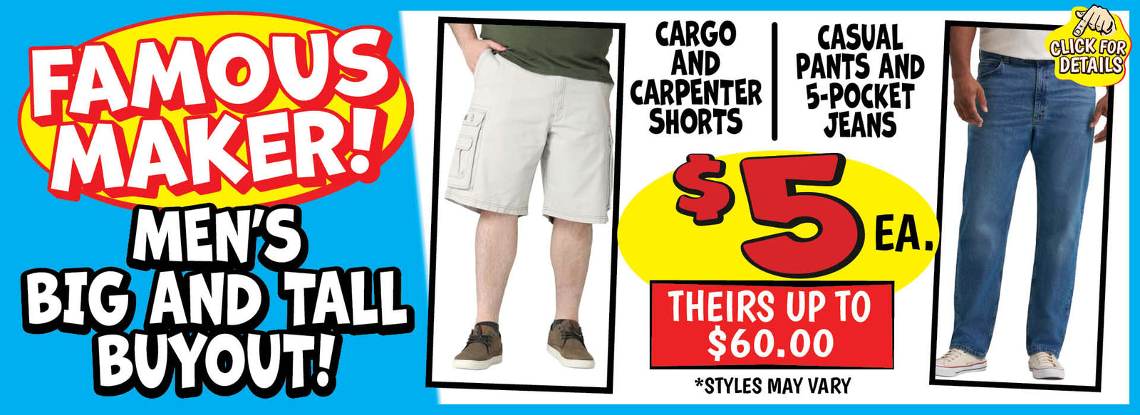 Banner with text: Famous Maker! Men's Big and Tall Buyout! Cargo and Carpenter Shorts, Casual Pants and 5-Pocket Jeans, $5 each. Theirs up to $60.00 *styles may vary. Click for details.
