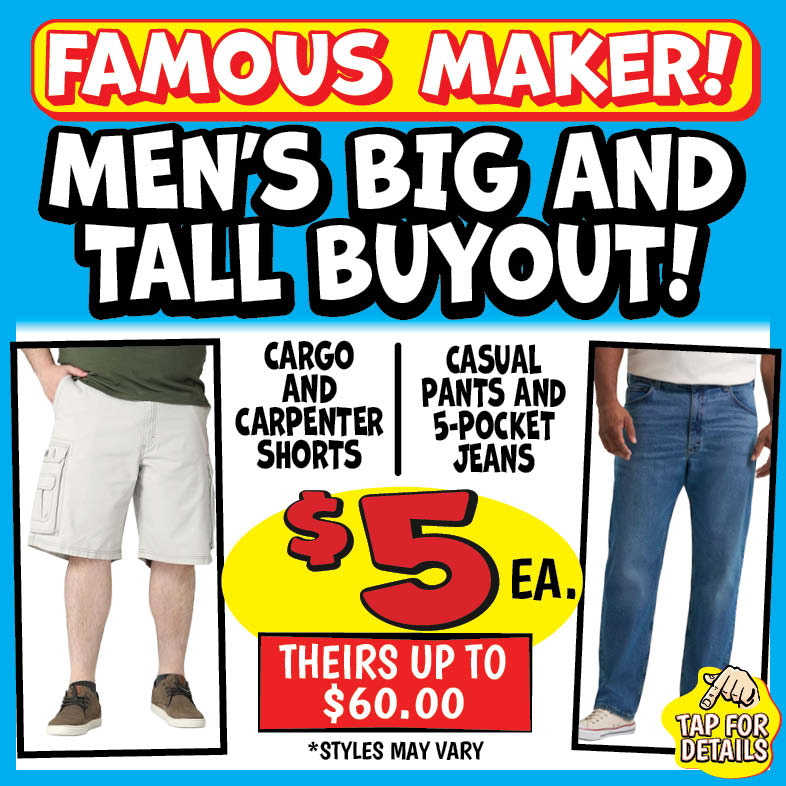 Banner with text: Famous Maker! Men's Big and Tall Buyout! Cargo and Carpenter Shorts, Casual Pants and 5-Pocket Jeans, $5 each. Theirs up to $60.00 *styles may vary. Tap for details.