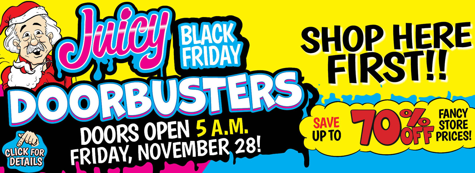 Banner with Text: Juicy Black Friday Doorbusters. Doors open 5 a.m. Friday, November 28th! Shop here first!! Save up to 70% fancy store prices! Click for details.