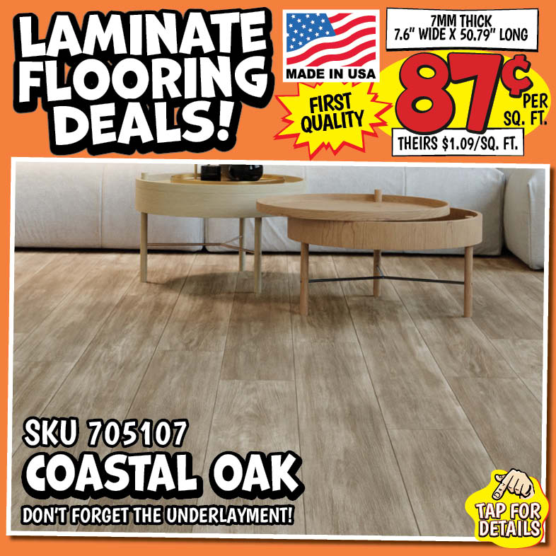 Banner with text: Laminate Flooring Deals! Made in the USA, first quality. 7mm thick 7.6" wide x 50.79" long. 87¢ per sq. ft., theirs $1.09/ sq. ft. Sku 705107 Coastal Oak, don't forget the underlayment! Tap for details.