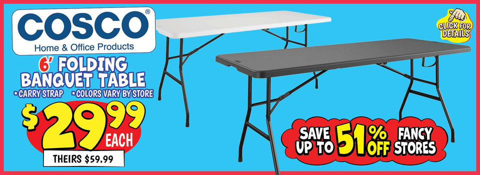 Banner with text: Cosco Folding Banquet Table 6'. Carry strap, colors vary by store. $29.99 each, theirs $59.99. Save up to 51% off fancy store prices . Click for details.