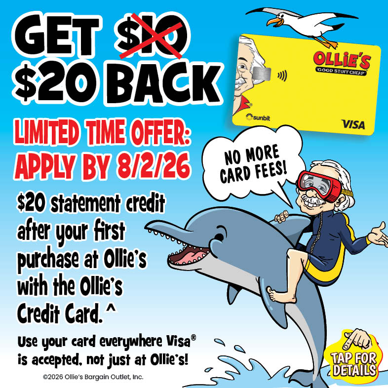 Banner with text: Get $20 back, Limited time offer: apply by 8/2/26. $20 statement credit after your first purchase at Ollie's with the Ollie's Credit Card.^ Use your card everywhere Visa® is accepted, not just at Ollie's! No more card fees!
