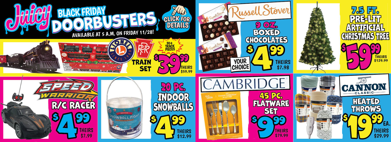 Banner with text: Juicy Black Friday Doorbusters. Available at 5 a.m. on Friday 11/28! Click for Details. Train Set $39.99, theirs $59.99. R/C Racer $4.99, theirs $7.99. Indoor Snowballs 20 pc.$4.99, theirs $12.99. Russell Stover Boxed Chocolates 9 oz. $4.99, theirs $7.98. Cambridge Flatware Set 45 pc. $9.99, theirs $79.99. Pre-Lit Artificial Christmas Tree 7.5 ft. $59.99, theirs $129.99