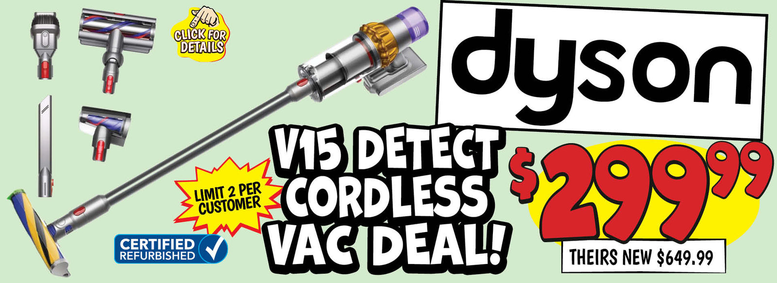 Banner with text: Dyson V15 Cordless Vac Deal! Limit 2 per customer, Certified Refurbished. $299.99, theirs new $649.99. Click for details.