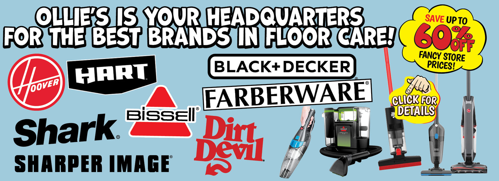 Banner with text: Ollie's is your headquarters for the best brands in floor care! Hoover, Hart, Shark, Sharper Image, Bissell, Dirt Devil, Black+Decker, & Faberware. Save up to 60% off fancy store prices! Click for details,