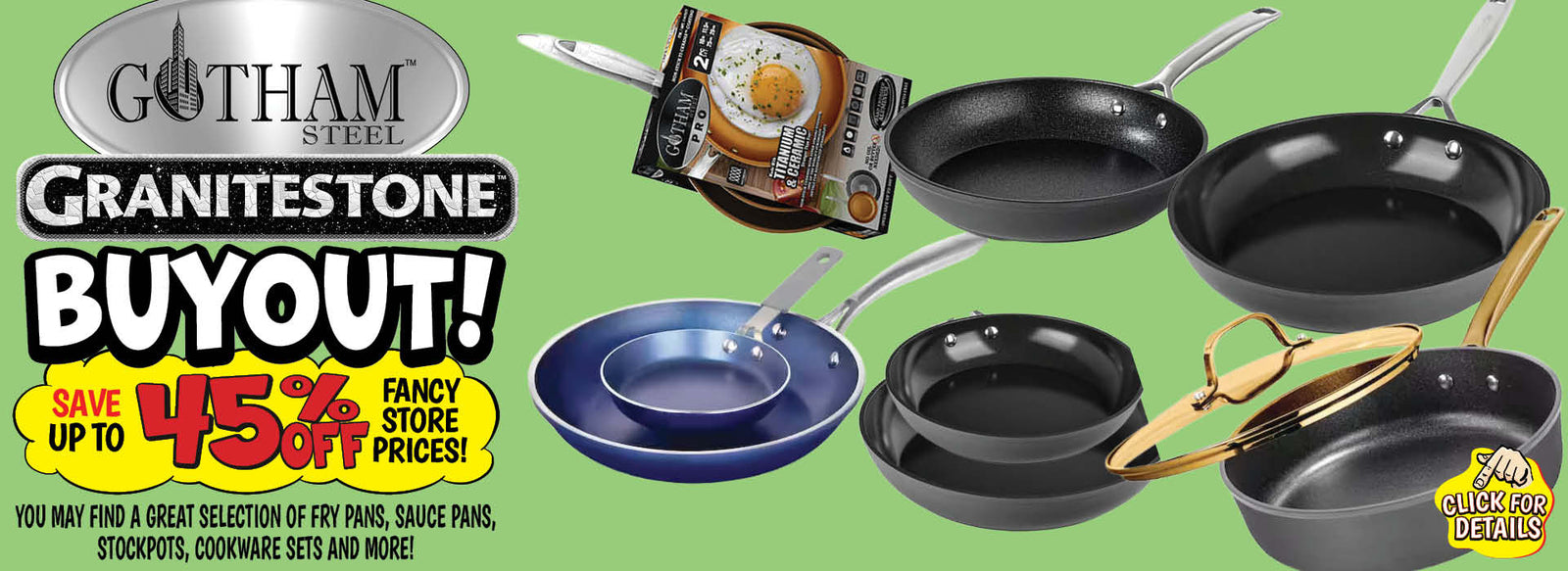 Banner with text: Gotham Steel & Granitestone Buyout! Save up to 45% off fancy store prices! You may find a great selection of fry pans, sauce pans, stockpots, cookware sets and more! Click for details.