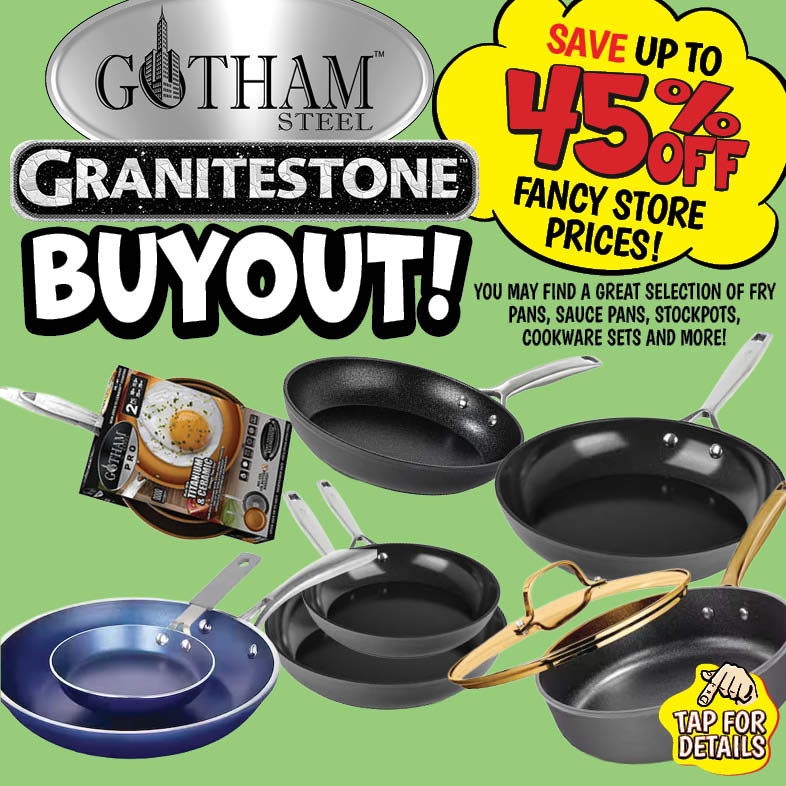 Banner with text: Gotham Steel & Granitestone Buyout! Save up to 45% off fancy store prices! You may find a great selection of fry pans, sauce pans, stockpots, cookware sets and more! Tap for details.