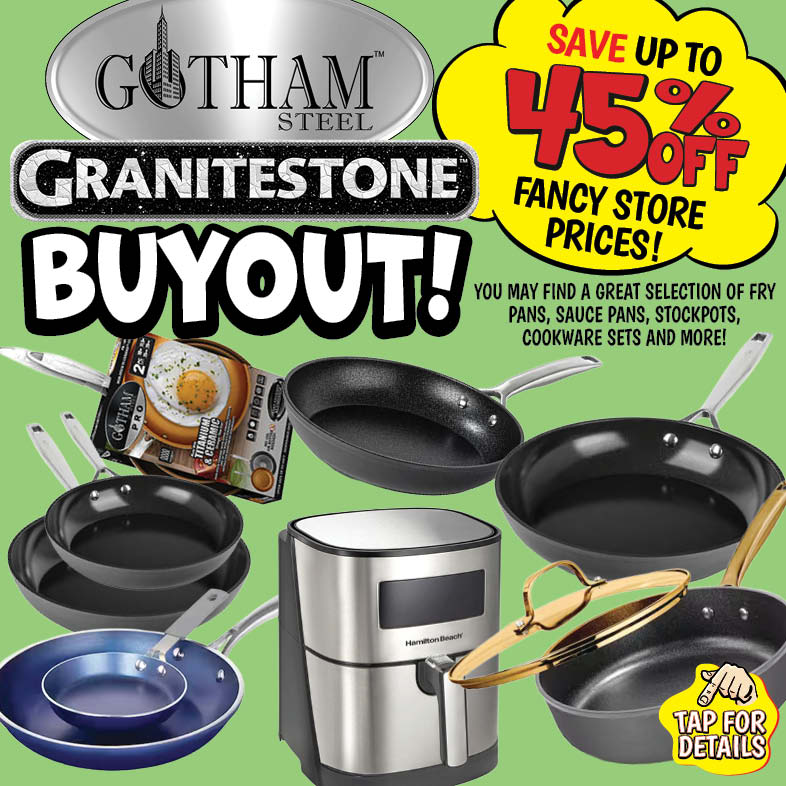 Banner with text: Gotham Steel & Granitestone Buyout! Save up to 45% off fancy store prices! You may find a great selection of fry pans, sauce pans, stockpots, cookware sets and more! Tap for details.