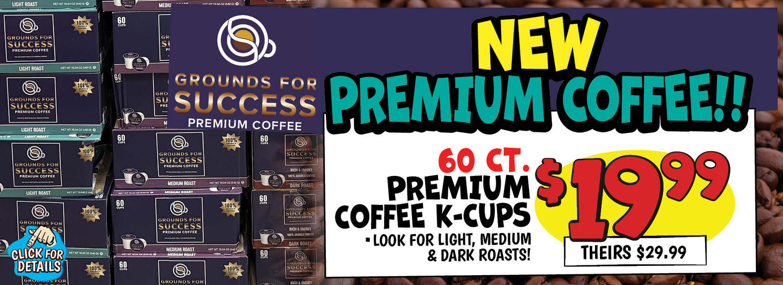 Banner with text: Grounds For Success Premium Coffee. New premium coffee!! Premium coffee k-cups 60 ct. Look for light, medium & dark roast! $19.99, theirs $29.99. Click for details.