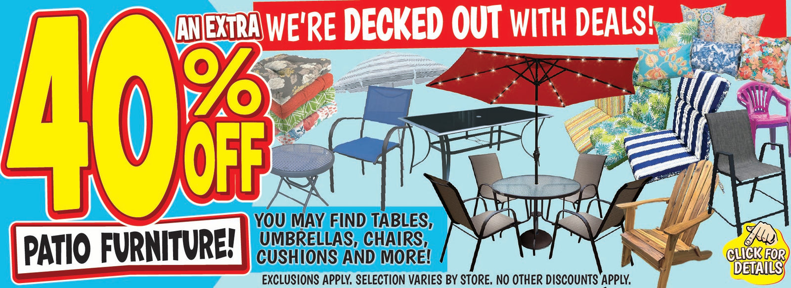 Banner with text: Starting 7/10 an extra 40% off patio furniture! We're decked out with deals! You may find tables, umbrellas, chairs, cushions and more! Exclusions apply, selection varies by store. No other discounts apply. Click for details.