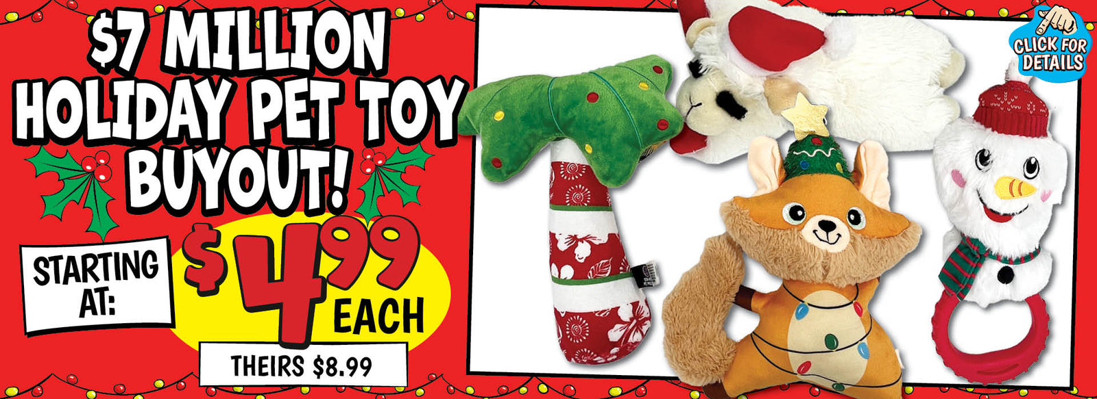 Banner with text: $7 Million Holiday Pet Toy Buyout! Starting at: $4.99 each, theirs $8.99. Click for details.