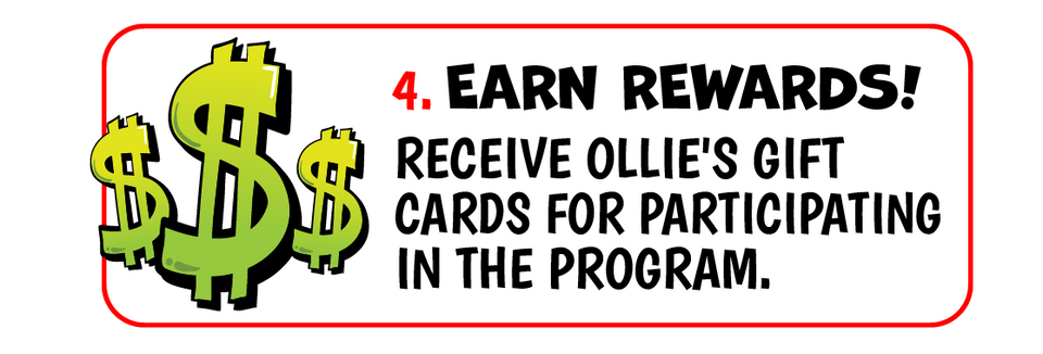 4. Earn rewards! Receive Ollie's gift cards for participating in the program.