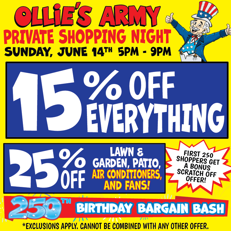 Banner with text 250th Birthday Bargain Bash. Ollie's Army Private Shopping Night. Sunday, June 14th 5pm - 9pm. For Ollie's Army members. Not a member join in store, it's fast and free! First 250 shoppers get a bonus scratch off offer! 15% off everything *cannot be combined with any other offer. 25% off lawn & garden, patio, air conditioners and fans *cannot be combined with any other offer.