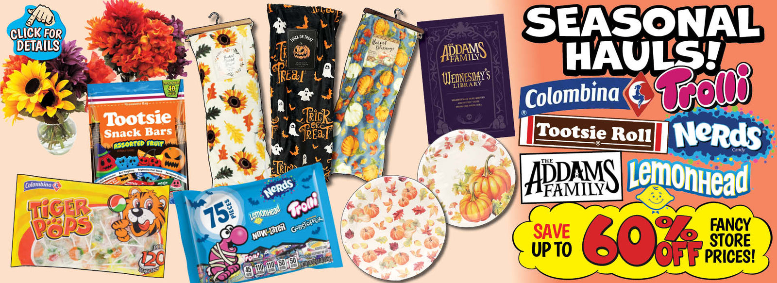 Banner with text: Seasonal Hauls! Colombina, Trolli, Tootsie Roll, Nerds, The Addams Family, & Lemonhead. Save up to 60% off fancy store prices! Click for details.