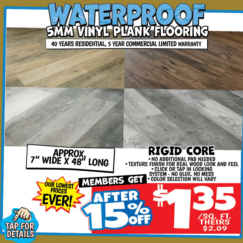 Banner with text: Waterproof 5mm Vinyl Plank Flooring. 40 years residential, 5 year commercial limited warranty. Rigid core, no additional pad needed, texture finish for real wood look and feel, click or tap in locking system - no glue, no mess, color selection will vary. Appro 7" wide x 48" long. Our lowest prices ever! Members get after 15% off $1.35/ sq. ft., theirs $2.09. Tap for details.