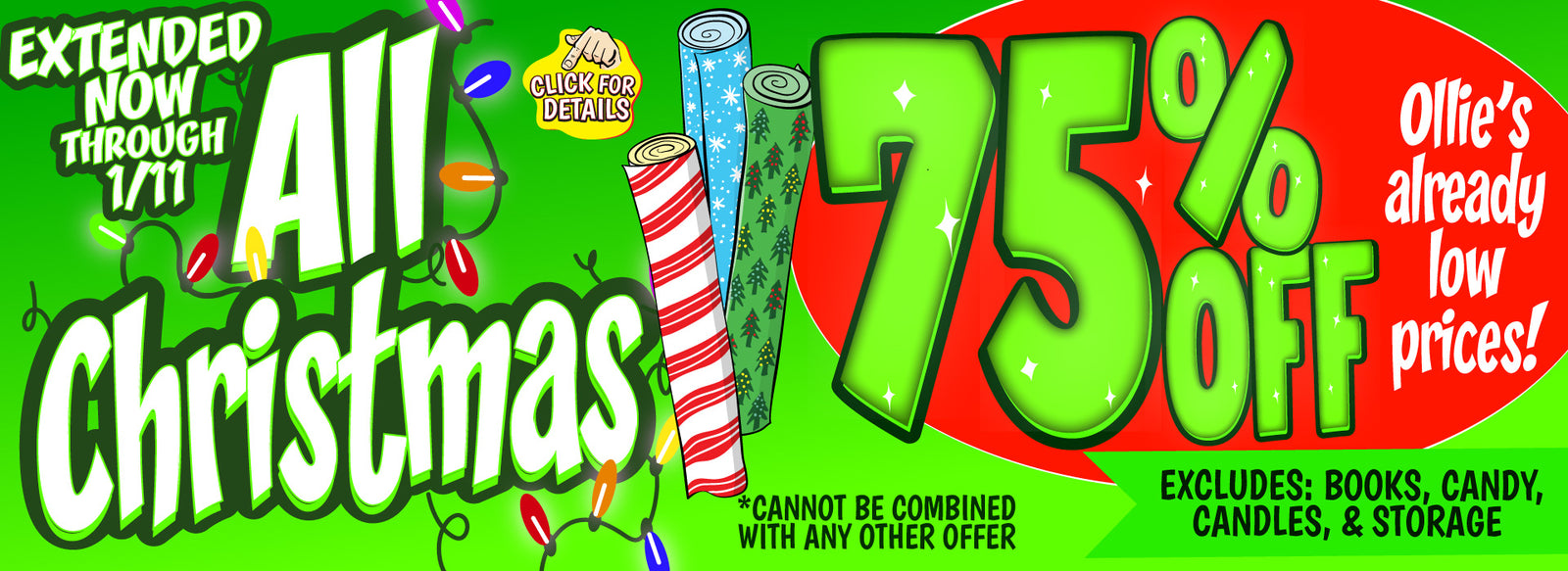 Banner with text: Extended now through 1/11, all Christmas 75% off Ollie's already low prices! *cannot be combined with any other offer. Excludes: books, candy, candles, & storage. Click here for details.